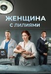 Женщина с лилиями Фильм 2016 Все (1-2 Серии) подряд