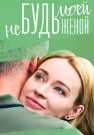 Не будь моей женой Сериал 2022 2023 Все (1-4 Серии) подряд