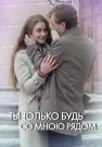 Ты только будь со мною рядом Сериал 2019 Все (1-4 Серии) подряд
