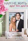 Нам не жить друг без друга Сериал 2023 Все (1-4 Серии) подряд