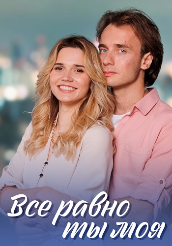 Всё равно ты моя Сериал 2023 2022 Все (1-4 Серии) подряд